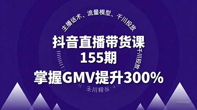 （16074期）抖音直播带货课155期，主播话术、流量模型、千川投放，掌握GMV提升300%