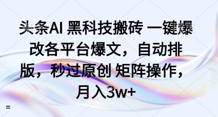 头条AI黑科技搬砖项目一键爆改各平台爆文，自动排版，秒过原创矩阵操作，月入3w+