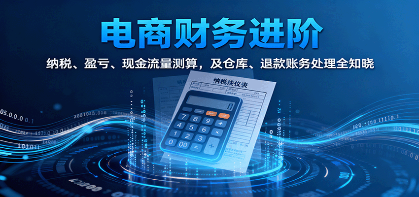 电商财务进阶：纳税、盈亏、现金流量测算，及仓库、退款账务处理全知晓