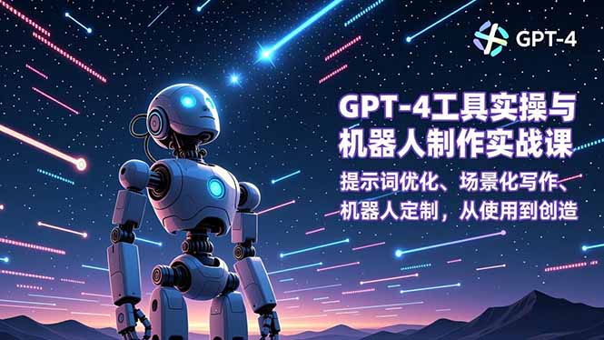 (16837期)GPT-4工具实操与机器人制作实战课:提示词优化、场景化写作、机器人定制,从使用到创造