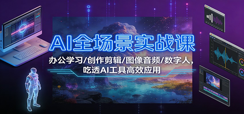AI全场景实战课:办公学习/创作剪辑/图像音频/数字人,吃透AI工具高效应用
