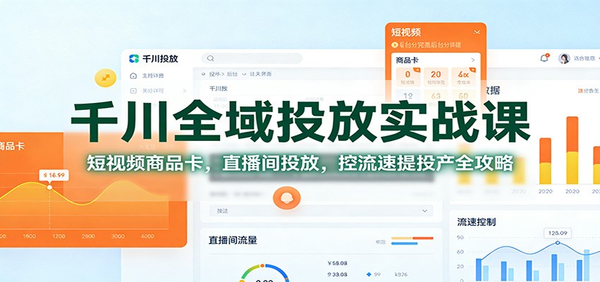 千川全域投放实战课:短视频商品卡,直播间投放,控流速提投产全攻略