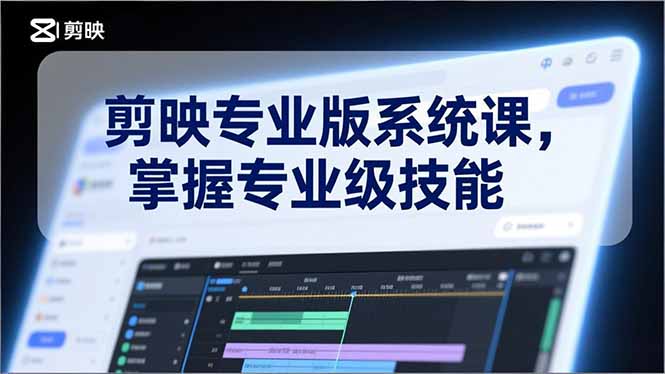 (17043期)剪映专业版系统课,基础操作、高级技巧、电影调色、特效制作、AI应用/等等,掌握专业级技能