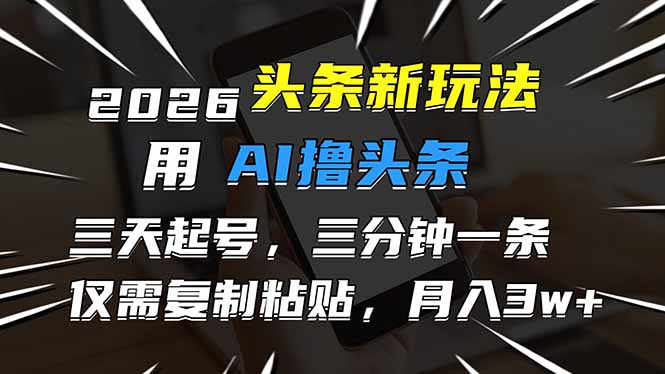 (17044期)2026最新头条玩法,用AI撸头条,3天必起号,3分钟1条,只需要复制粘贴,简单月入3W+