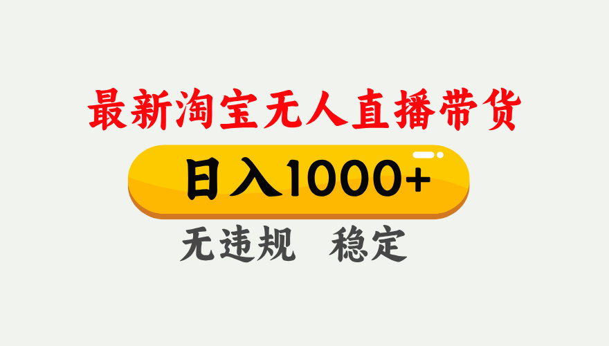 (17465期)淘宝无人直播【最新】,独家技术,日入1000+,无违规无封号,可矩阵,长期稳定