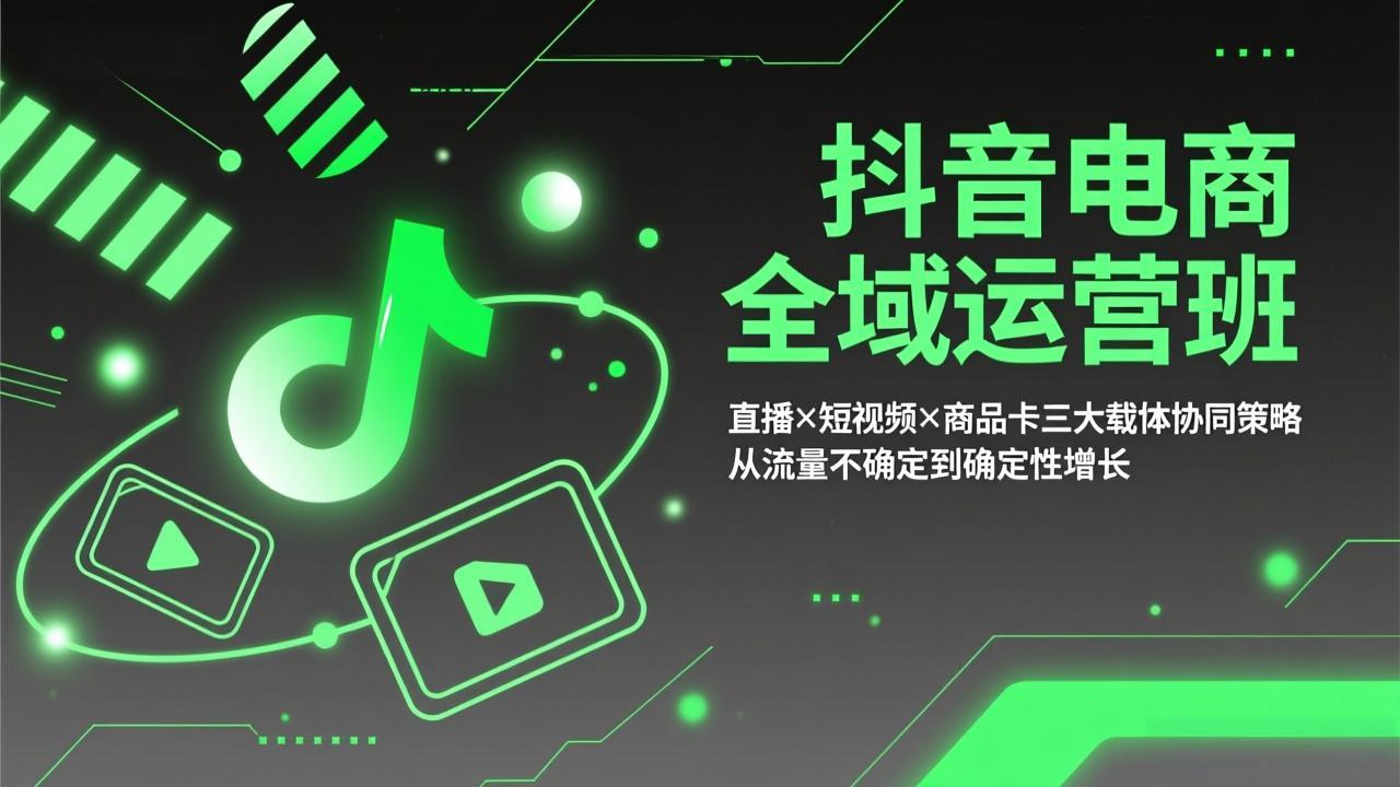 （17550期）抖音电商全域运营班：直播×短视频×商品卡三大载体协同策略，从流量不确定到确定性增长