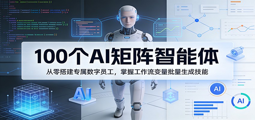 100个AI矩阵智能体,从零搭建专属数字员工,掌握工作流变量批量生成技能