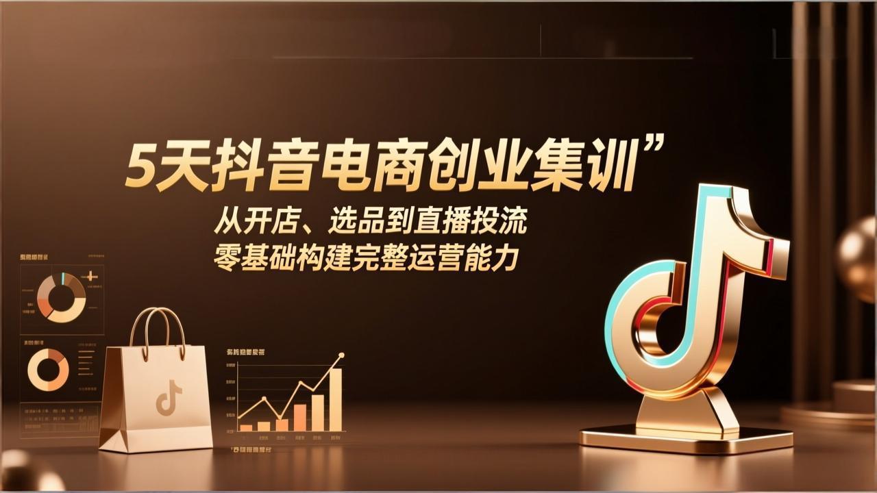 （17544期）5天抖音电商创业集训：从开店、选品到直播投流，零基础构建完整运营能力